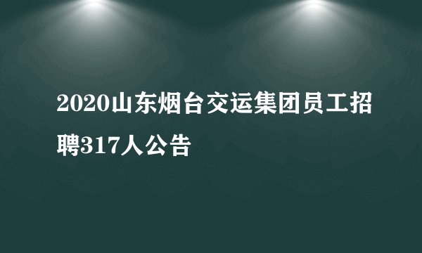 2020山东烟台交运集团员工招聘317人公告