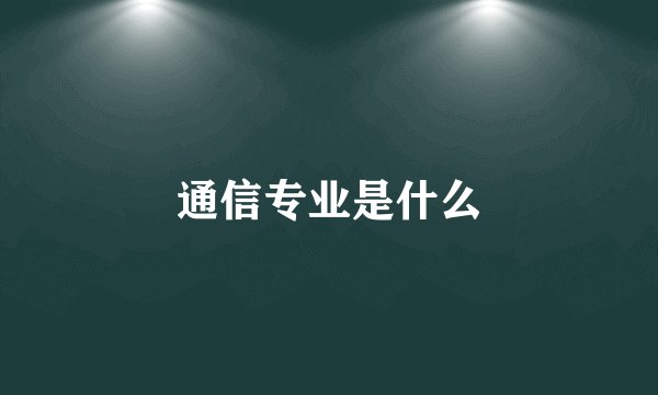 通信专业是什么