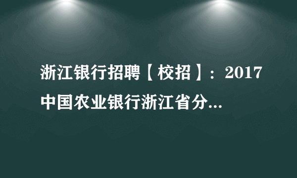 浙江银行招聘【校招】：2017中国农业银行浙江省分行校园招聘报名入口