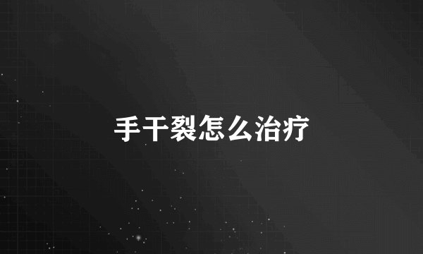 手干裂怎么治疗