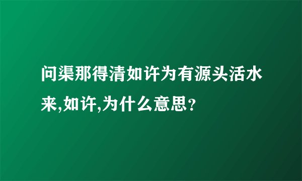 问渠那得清如许为有源头活水来,如许,为什么意思？
