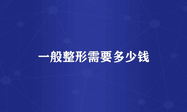 一般整形需要多少钱