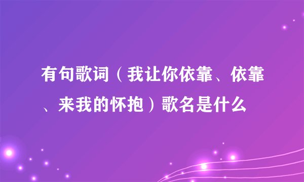 有句歌词（我让你依靠、依靠、来我的怀抱）歌名是什么