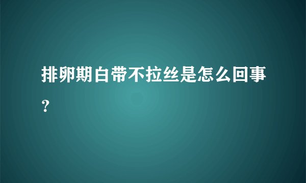 排卵期白带不拉丝是怎么回事？