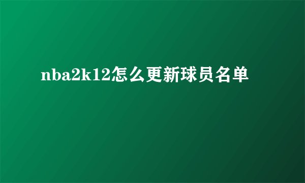 nba2k12怎么更新球员名单
