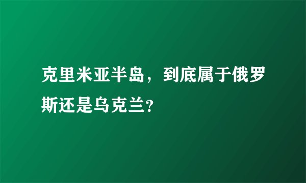 克里米亚半岛，到底属于俄罗斯还是乌克兰？