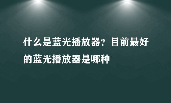 什么是蓝光播放器？目前最好的蓝光播放器是哪种