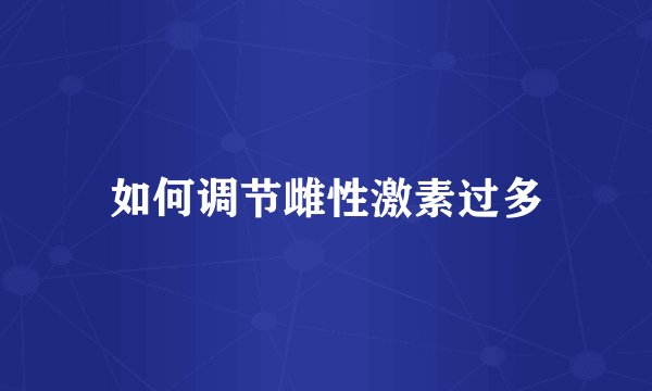 如何调节雌性激素过多