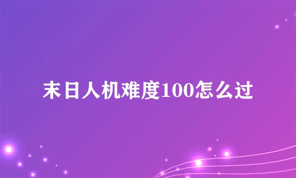 末日人机难度100怎么过