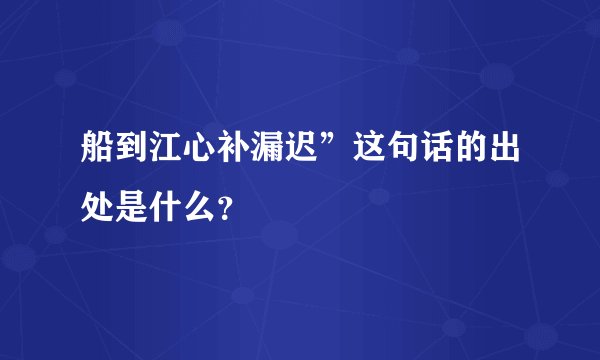 船到江心补漏迟”这句话的出处是什么？