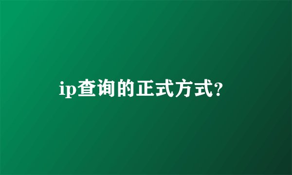 ip查询的正式方式？