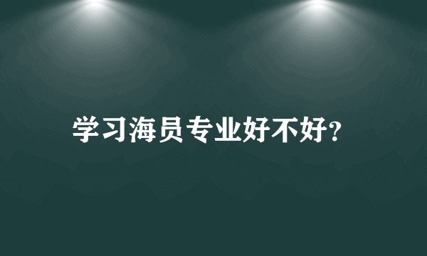 学习海员专业好不好？