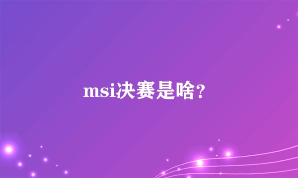 msi决赛是啥？