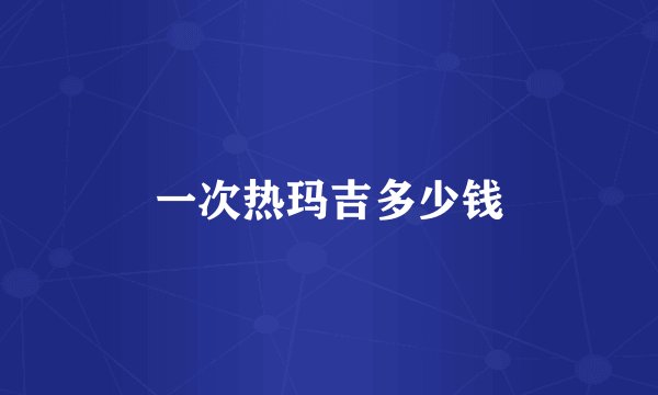 一次热玛吉多少钱