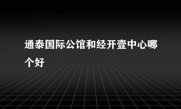 通泰国际公馆和经开壹中心哪个好