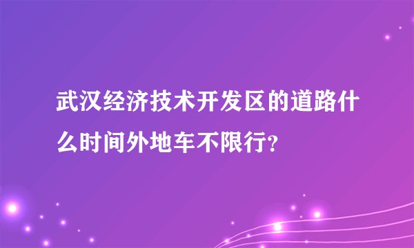 武汉经济技术开发区的道路什么时间外地车不限行？