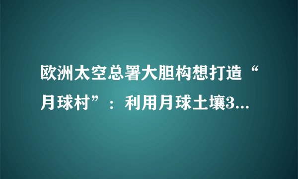 欧洲太空总署大胆构想打造“月球村”：利用月球土壤3D打印居住舱，喝陨石坑冰层融化的水，吃月球泥土种出的蔬菜。计划到2030年送10位地球人到月球居住，30年后移民1000人。这表明（　　）A.意识具有目的性和主动创造性B. 人的意识能创造出新的物质C. 人们可根据需要建立新的联系D. 量的积累必然带来质的变化