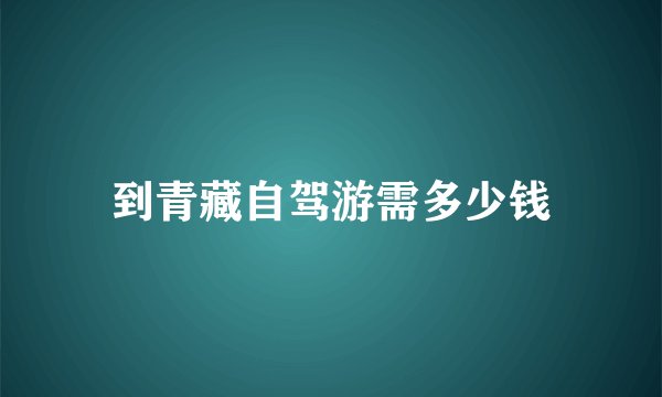 到青藏自驾游需多少钱