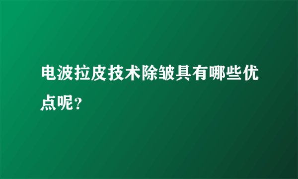 电波拉皮技术除皱具有哪些优点呢？