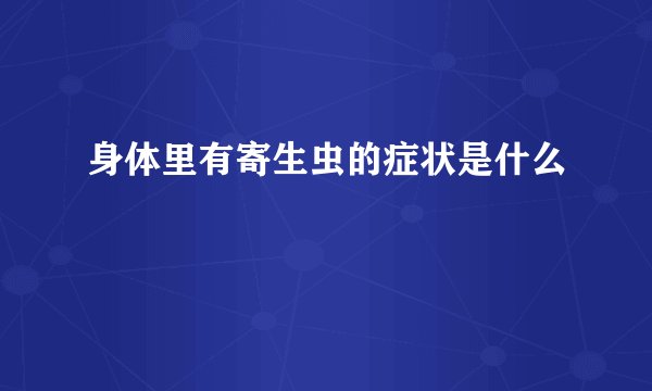 身体里有寄生虫的症状是什么