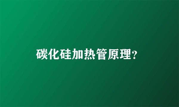 碳化硅加热管原理？