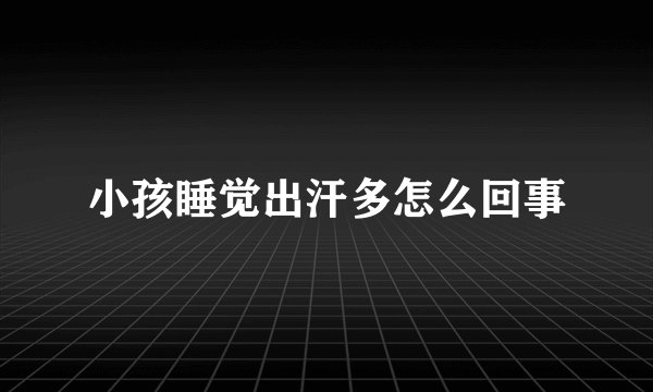 小孩睡觉出汗多怎么回事