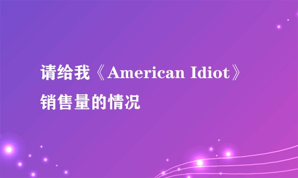 请给我《American Idiot》 销售量的情况