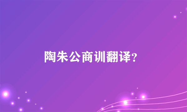陶朱公商训翻译？