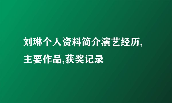 刘琳个人资料简介演艺经历,主要作品,获奖记录