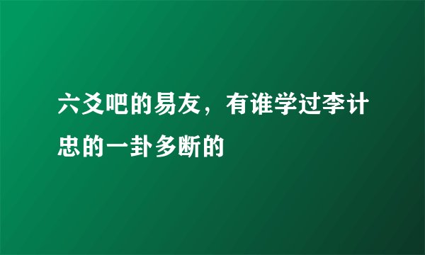 六爻吧的易友，有谁学过李计忠的一卦多断的