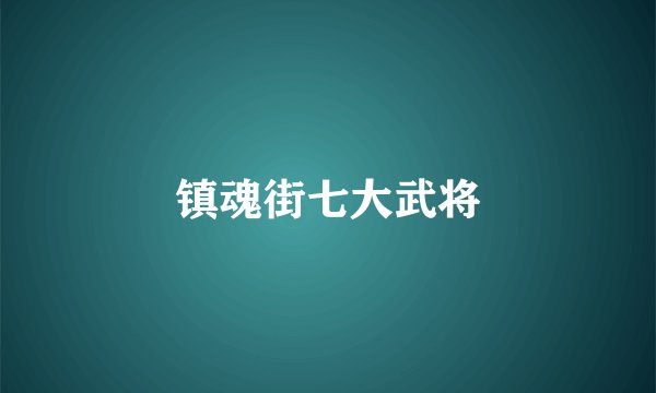 镇魂街七大武将