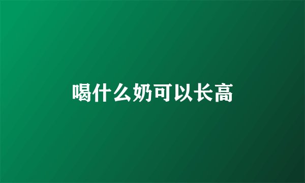 喝什么奶可以长高