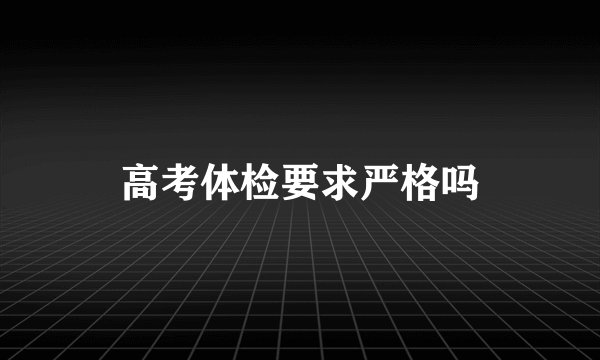 高考体检要求严格吗