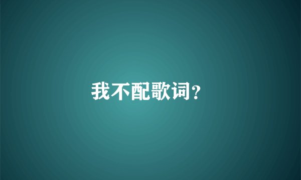 我不配歌词？