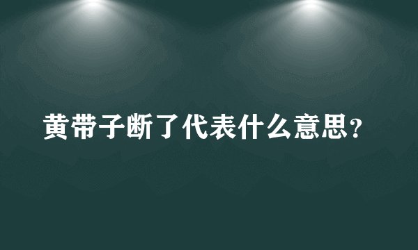 黄带子断了代表什么意思？