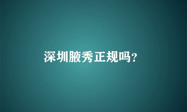 深圳腋秀正规吗？