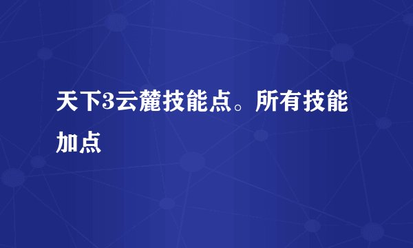 天下3云麓技能点。所有技能加点