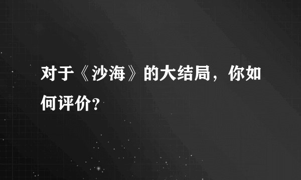 对于《沙海》的大结局，你如何评价？