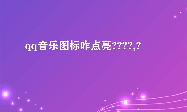 qq音乐图标咋点亮????,?