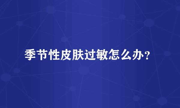 季节性皮肤过敏怎么办？