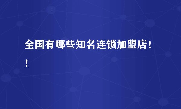 全国有哪些知名连锁加盟店！！