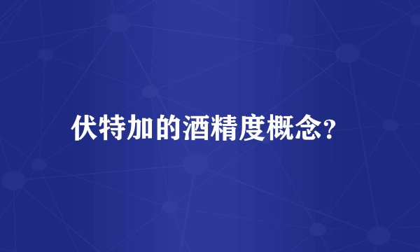 伏特加的酒精度概念？