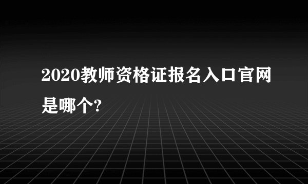 2020教师资格证报名入口官网是哪个?