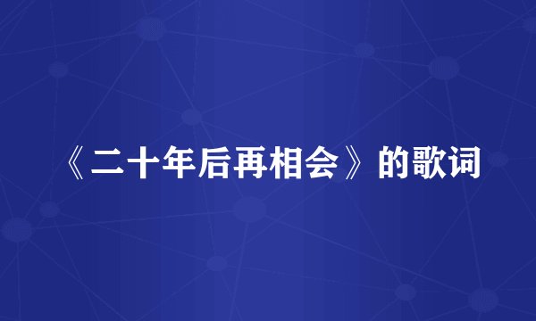 《二十年后再相会》的歌词