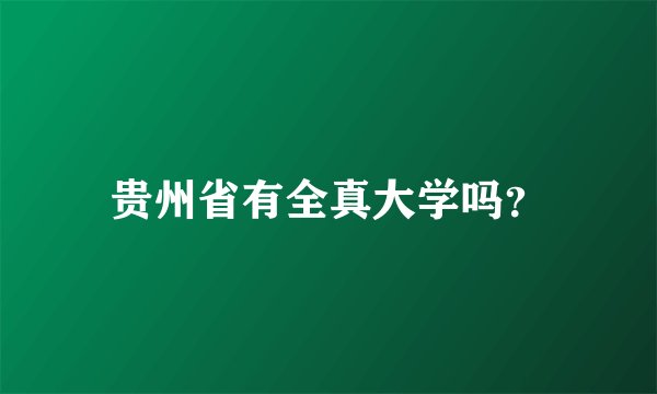 贵州省有全真大学吗？