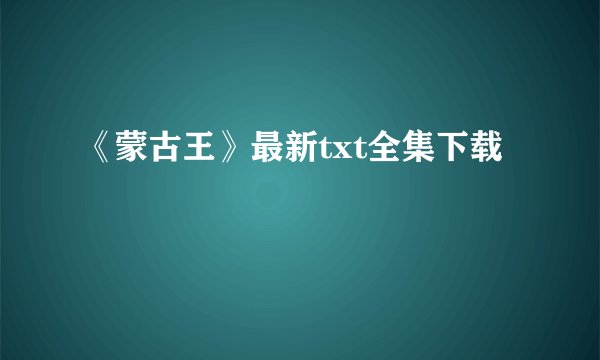 《蒙古王》最新txt全集下载