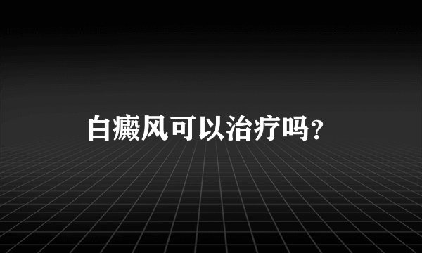白癜风可以治疗吗？