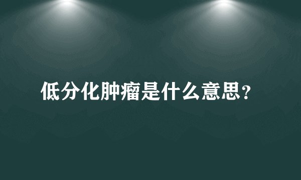 低分化肿瘤是什么意思？