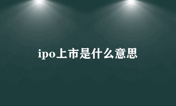 ipo上市是什么意思