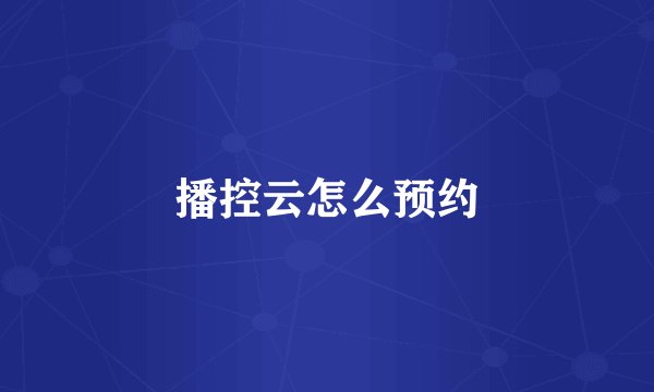 播控云怎么预约